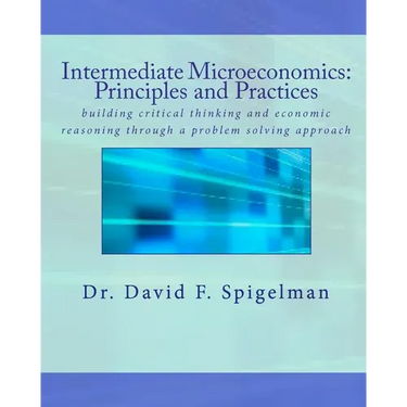 Intermediate Microeconomics: Principles and Practices: building critical thinking and economic reasoning through a problem solving approach
