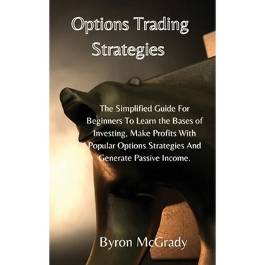 Options Trading Strategies: The Simplified Guide For Beginners To Learn the Bases of Investing, Make Profits With Popular Options Strategies And G