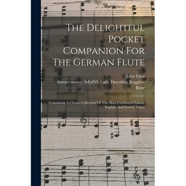 The Delightful Pocket Companion For The German Flute: Containing A Choice Collection Of The Most Celebrated Italian, English, And Scotch Tunes