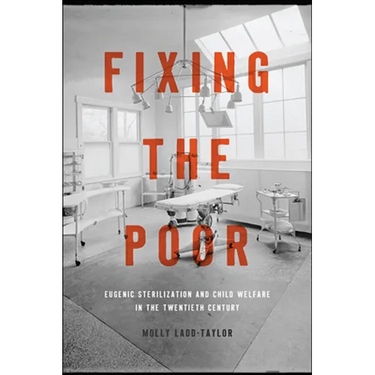 Fixing the Poor: Eugenic Sterilization and Child Welfare in the Twentieth Century