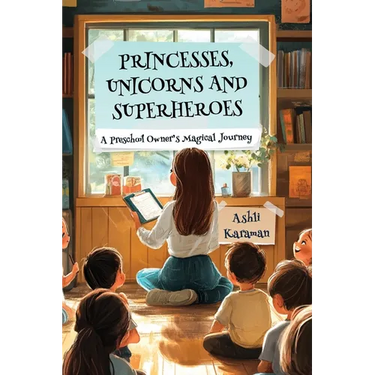 Princesses, Unicorns, and Superheroes; A Preschool Owner's Magical Journey