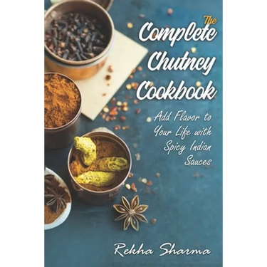 The Complete Chutney Cookbook: Add Flavor to Your Life with Spicy Indian Sauces