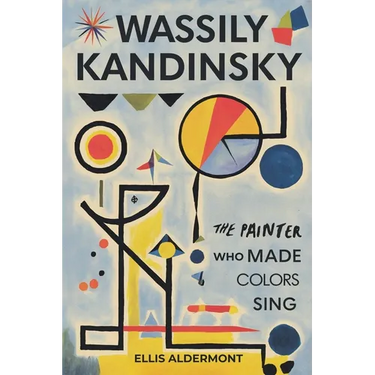 Wassily Kandinsky, A Biography: The Painter Who Made Colors Sing