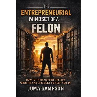 The Entrepreneurial Mindset of a Felon: How to Think Outside the Box When the System is Built to Keep You In