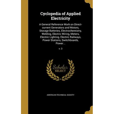 Cyclopedia of Applied Electricity: A General Reference Work on Direct-current Generators and Motors, Storage Batteries, Electrochemistry, Welding, Ele