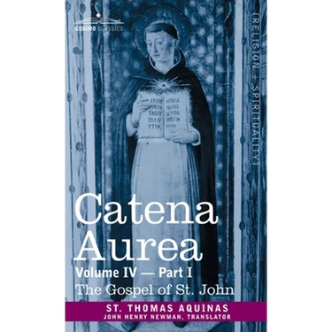 Catena Aurea: Commentary on the Four Gospels, Collected Out of the Works of the Fathers, Volume IV Part 1 Gospel of St. John