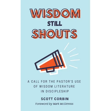 Wisdom Still Shouts: A Call for the Pastor's Use of Wisdom Literature in Discipleship