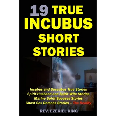 19 True Incubus Short Stories: Incubus and Succubus True Stories, Spirit Husband and Spirit Wife Stories, Marine Spirit Spouses Stories, Ghost Sex De