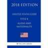 United States Code - Title 8 - Aliens and Nationality (2018 Edition)