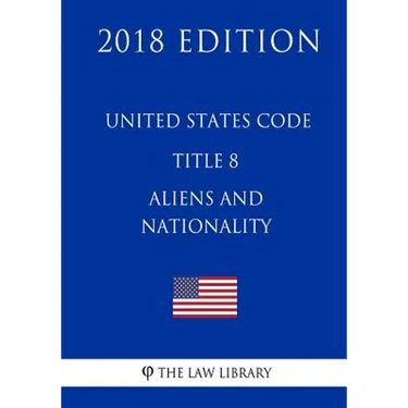United States Code - Title 8 - Aliens and Nationality (2018 Edition)
