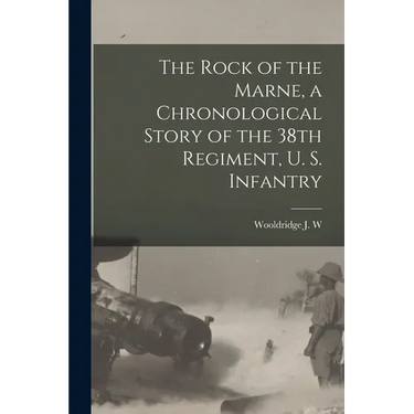 The Rock of the Marne, a Chronological Story of the 38th Regiment, U. S. Infantry