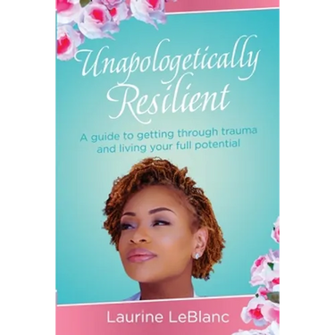 Unapologetically Resilient: A Guide to Getting Through Trauma and Living Your Full Potential