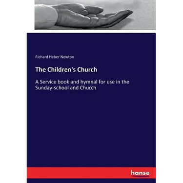 The Children's Church: A Service book and hymnal for use in the Sunday-school and Church