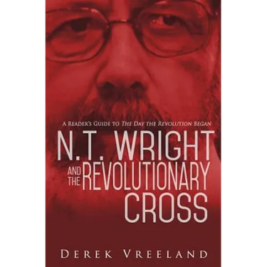 N.T. Wright and the Revolutionary Cross: A Reader's Guide to The Day the Revolution Began