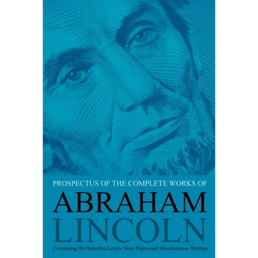 Prospectus of the Complete Works of Abraham Lincoln: Comprising His Speeches, Letters, State Papers and Miscellaneous Writings