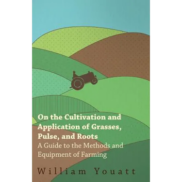 On the Cultivation and Application of Grasses, Pulse, and Roots - A Guide to the Methods and Equipment of Farming