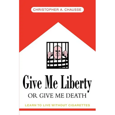 Give Me Liberty Or Give Me Death: Learn to live without cigarettes