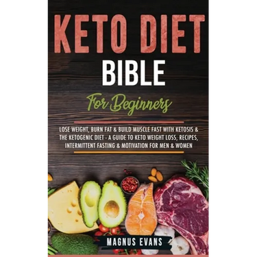 Keto Diet Bible (For Beginners): Lose Weight, Burn Fat & Build Muscle Fast With Ketosis & The Ketogenic Diet - A Guide To Keto Weight Loss, Recipes, I