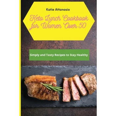 Keto Lunch Cookbook for Women Over 50: Simply and Tasty Recipes to Stay Healthy