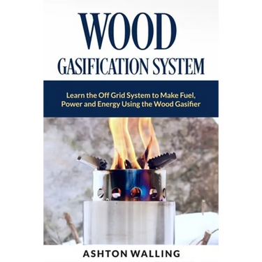 Wood Gasification System: Learn the Off Grid System to Make Fuel, Power and Energy Using the Wood Gasifier
