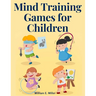 Mind Training Games for Children: Training the Mind's Eye, and Developing the Observation, Develop the Sense of Touch, Training the Ear, Training the