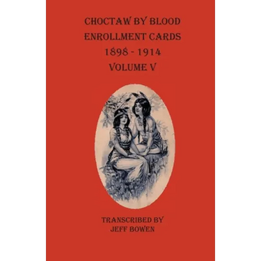 Choctaw By Blood Enrollment Cards 1898-1914 Volume V