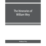 The Itineraries of William Wey, fellow of Eton college. To Jerusalem, A.D. 1458 and A.D. 1462; and to Saint James of Compostella, A.D. 1456. From the
