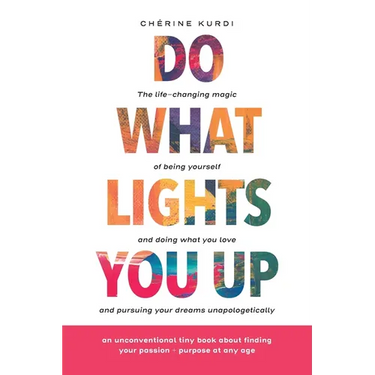 Do What Lights You Up: The life-changing magic of being yourself and doing what you love and pursuing your dreams unapologetically