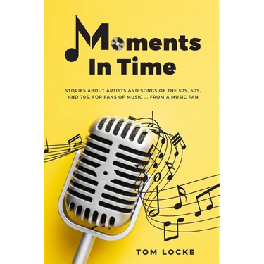 Moments In Time: Stories About Artists And Songs Of The 50s, 60s, And 70s. For Fans Of Music ... From A Music Fan