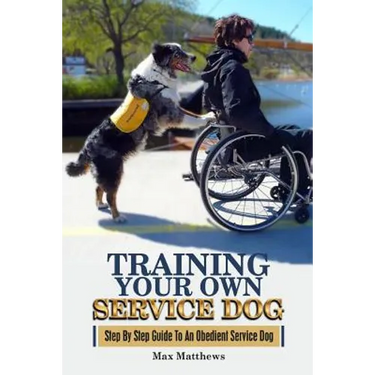 Training Your Own Service Dog: Step By Step Guide To An Obedient Service Dog