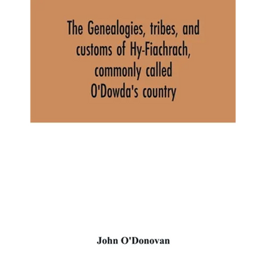 The genealogies, tribes, and customs of Hy-Fiachrach, commonly called O'Dowda's country: now first published from the Book of Lecan, in the library of