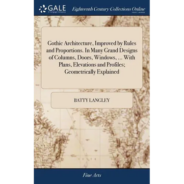 Gothic Architecture, Improved by Rules and Proportions. In Many Grand Designs of Columns, Doors, Windows, ... With Plans, Elevations and Profiles; Geo