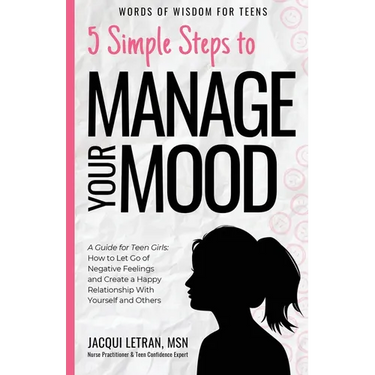 5 Simple Steps to Manage Your Mood: A Guide for Teen Girls: How to Let Go of Negative Feelings and Create a Happy Relationship with Yourself and Other