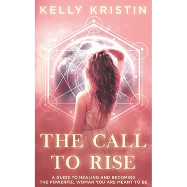 The Call To Rise: A Guide to Healing and Becoming the Powerful Woman You are Meant to Be