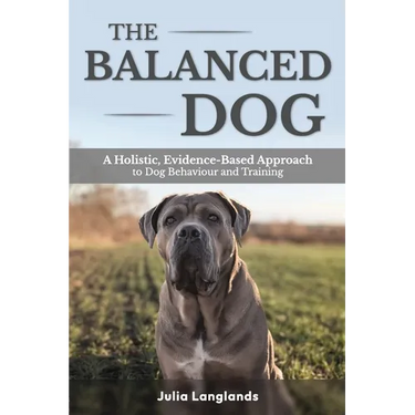 The Balanced Dog: A Holistic, Evidence-Based Approach to Dog Behaviour and Training