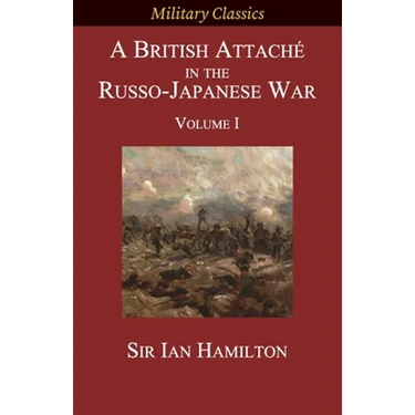 A British Attaché in the Russo-Japanese War: Volume I