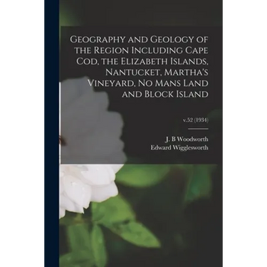 Geography and Geology of the Region Including Cape Cod, the Elizabeth Islands, Nantucket, Martha's Vineyard, No Mans Land and Block Island; v.52 (1934
