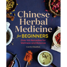 Chinese Herbal Medicine for Beginners: Over 100 Remedies for Wellness and Balance