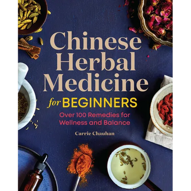 Chinese Herbal Medicine for Beginners: Over 100 Remedies for Wellness and Balance