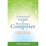 A Practical Guide to Becoming a Composer: A wealth of advice, tips, strategies, and examples