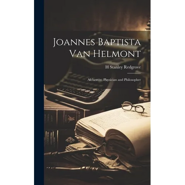 Joannes Baptista van Helmont; Alchemist, Physician and Philosopher