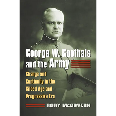 George W. Goethals and the Army: Change and Continuity in the Gilded Age and Progressive Era