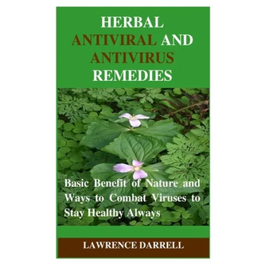 Herbal Antiviral and AntiVirus Remedies: Basic Benefit of Nature and Ways to Combat Viruses to Stay Healthy Always