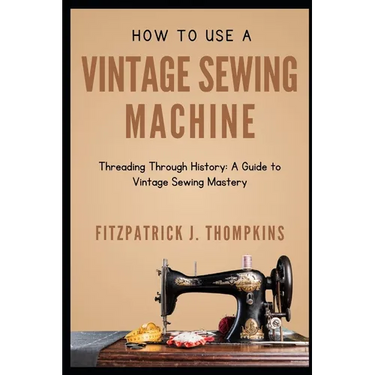 How to Use Vintage Sewing Machine: Threading Through History: A Guide to Vintage Sewing Mastery