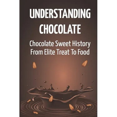 Understanding Chocolate: Chocolate Sweet History From Elite Treat To Food