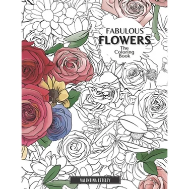 Fabulous Flowers: The Coloring Book: Relax And Color In 30 Beautiful Illustrations Of Bloom, Bouquets, Garden Flowers, Floral Patterns And More.