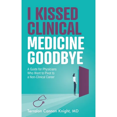I Kissed Clinical Medicine Goodbye: A Guide for Physicians Who Want to Pivot to a Non-Clinical Career