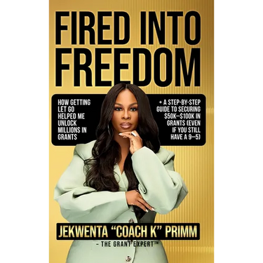 Fired Into Freedom: How Getting Let Go Helped Me Unlock Millions in Grants + A Step-by-Step Guide to Securing $50K-$100K in Grants (Even If You Still