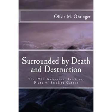 Surrounded by Death and Destruction: The 1900 Galveston Hurricane Diary of Emelise Carson