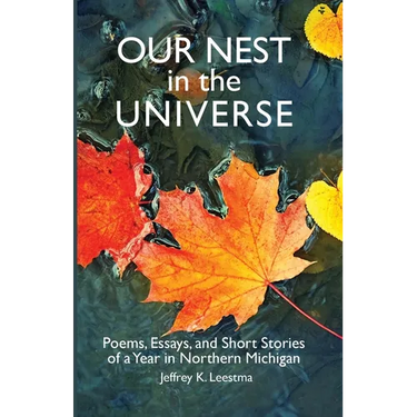 Our Nest in the Universe: Poems, Essays, and Short Stories of a Year in Northern Michigan
